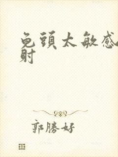 龟头太敏感和早射