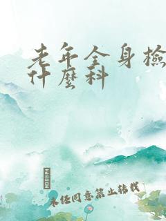 老年全身检查挂什么科