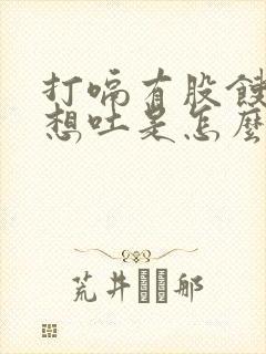 打嗝有股馊味还想吐是怎么回事