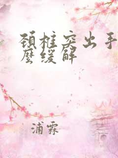 颈椎突出手麻怎么缓解