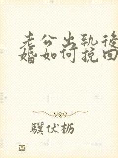 老公出轨后想离婚如何挽回