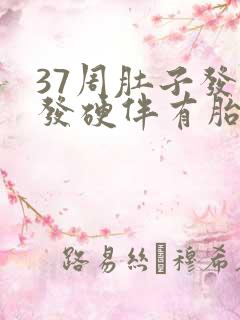 37周肚子发紧发硬伴有胎动