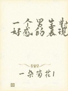 一个男生对你有好感的表现