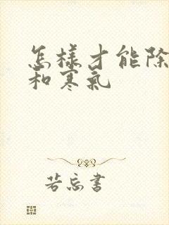 怎样才能除湿气和寒气