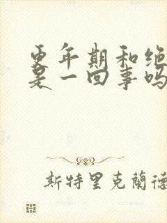 更年期和绝经期是一回事吗