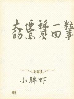 大便稀一粒一粒的怎么回事