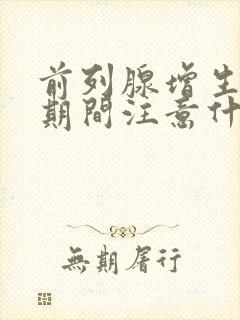 前列腺增生治疗期间注意什么