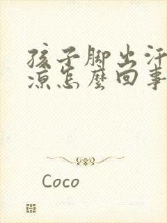 孩子脚出汗还冰凉怎么回事