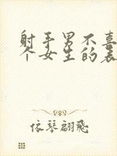 射手男不喜欢一个女生的表现