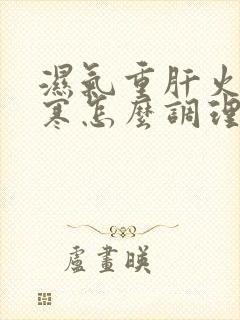 湿气重肝火旺宫寒怎么调理