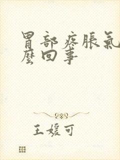 胃部疼胀气是怎么回事