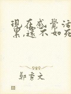 现在感觉活着好累,还不如死了