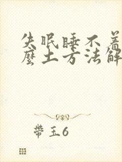 失眠睡不着有什么土方法解决