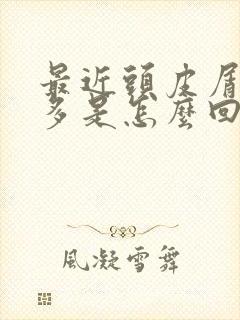 最近头皮屑比较多是怎么回事