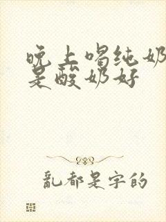 晚上喝纯奶好还是酸奶好