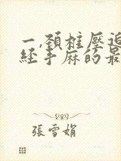 一,颈椎压迫神经手麻的最好治疗方法