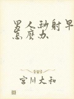 男人秒射早些泄怎么办