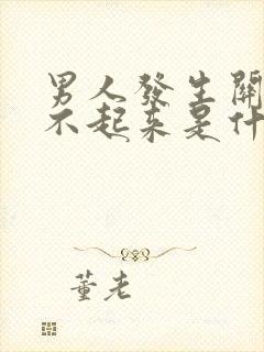 男人发生关系硬不起来是什么原因