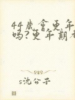 44岁会更年期吗?更年期都有哪些症状