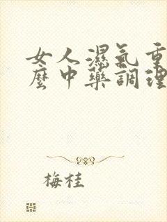 女人湿气重吃什么中药调理