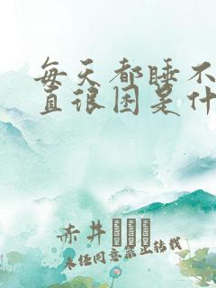 每天都睡不醒一直很困是什么原因