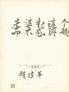 老婆对这个性方面不感兴趣是怎么回事