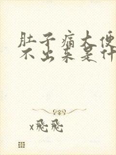 肚子痛大便又拉不出来是什么原因