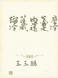 榴莲肉怎么保存冷藏还是冷冻