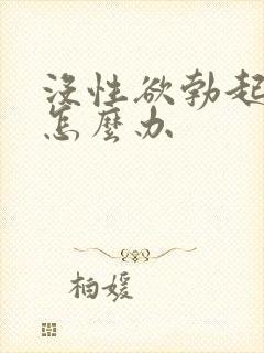 没性欲勃起不坚怎么办