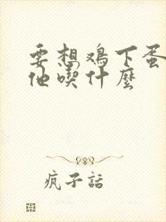 要想鸡下蛋多给他吃什么