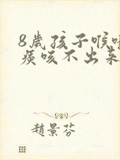 8岁孩子喉咙有痰咳不出来怎么办