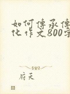 如何传承传统文化作文800字议论文