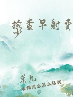 检查早射费用多少