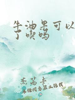 牛油果可以蒸熟了吃吗