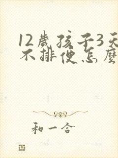 12岁孩子3天不排便怎么办