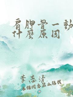 肩胛骨一动就响什么原因