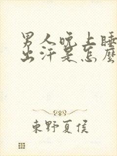 男人晚上睡觉老出汗是怎么回事