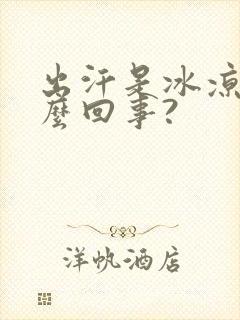 出汗是冰凉的怎么回事?