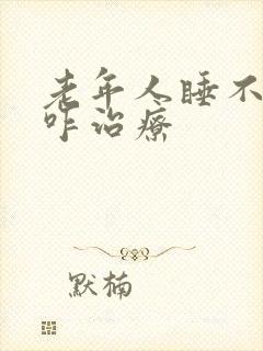 老年人睡不着觉咋治疗