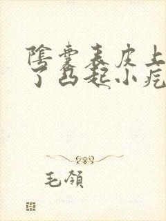 阴囊表皮上面起了凸起小疙瘩不痛不痒