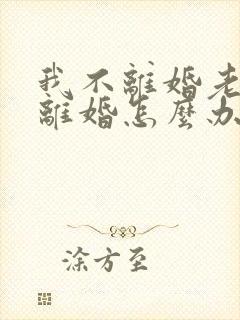 我不离婚老公要离婚怎么办