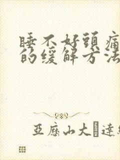 睡不好头痛最好的缓解方法