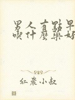 男人有点早些泄吃什么药好