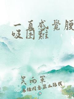 一直感觉腹胀呼吸困难