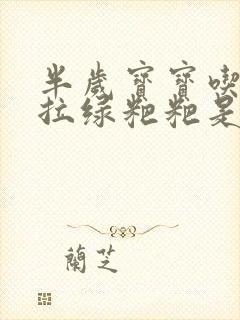 半岁宝宝吃奶粉拉绿粑粑是怎么回事