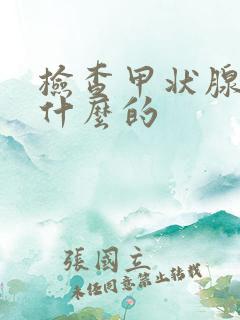 检查甲状腺是查什么的