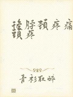 后脖颈疼痛带着头疼