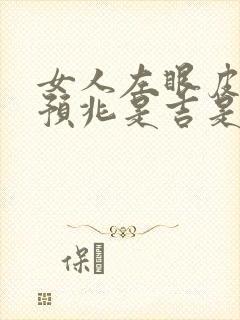 女人左眼皮跳的预兆是吉是凶