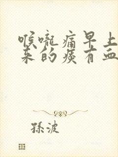 喉咙痛早上咳出来的痰有血怎么了