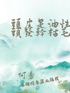 头皮是油性的但头发干枯毛躁